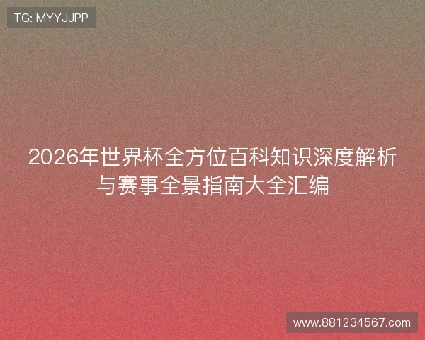 2026年世界杯全方位百科知识深度解析与赛事全景指南大全汇编 2026年世界杯全方位百科知识深度解析与赛事全景指南大全汇编